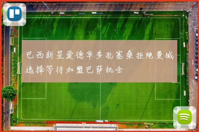 巴西新星爱德华多孔塞桑拒绝曼城选择等待加盟巴萨机会