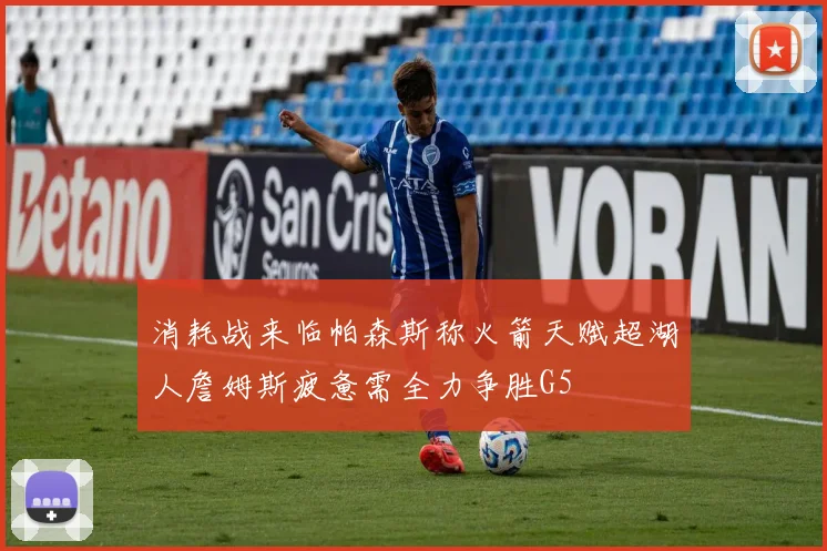 消耗战来临帕森斯称火箭天赋超湖人詹姆斯疲惫需全力争胜G5