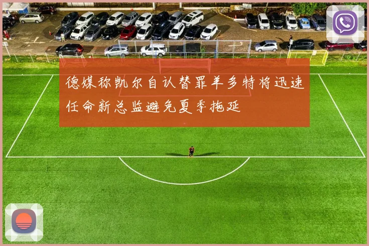 德媒称凯尔自认替罪羊多特将迅速任命新总监避免夏季拖延