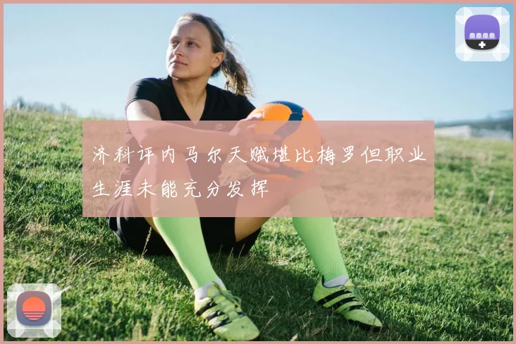 济科评内马尔天赋堪比梅罗但职业生涯未能充分发挥