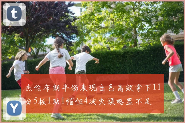 杰伦布朗半场表现出色高效拿下11分5板1助1帽但4次失误略显不足