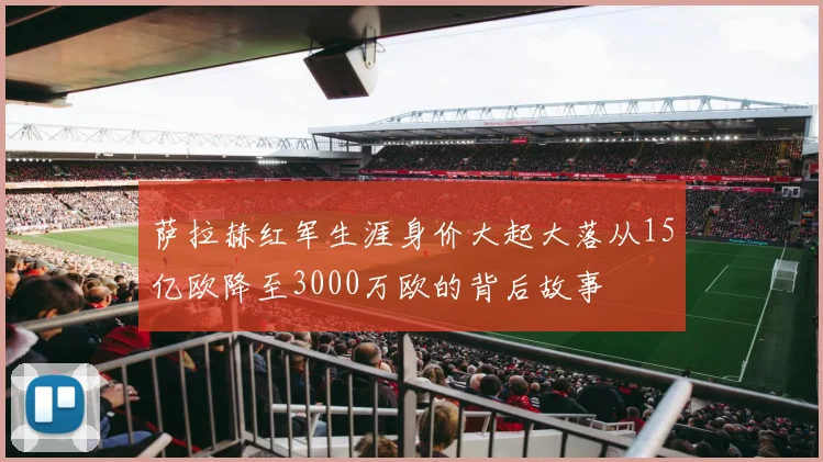 萨拉赫红军生涯身价大起大落从15亿欧降至3000万欧的背后故事