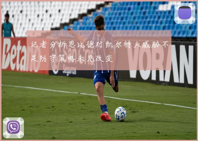 记者分析恩比德对凯尔特人威胁不足防守策略未见改变