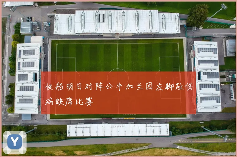 快船明日对阵公牛加兰因左脚趾伤病缺席比赛